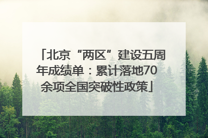 北京“两区”建设五周年成绩单：累计落地70余项全国突破性政策